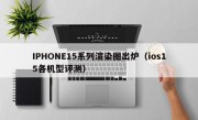 IPHONE15系列渲染图出炉（ios15各机型评测）