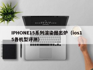 IPHONE15系列渲染图出炉（ios15各机型评测）