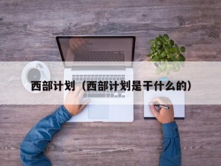 西部计划（西部计划是干什么的）