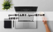 gucci是什么牌子（gucci是什么牌子的鞋子）