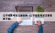 辽宁招生考试之窗官网（辽宁招生考试之窗官网下载）