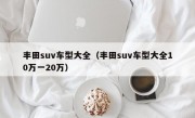 丰田suv车型大全（丰田suv车型大全10万一20万）