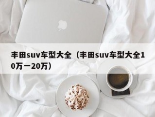 丰田suv车型大全（丰田suv车型大全10万一20万）