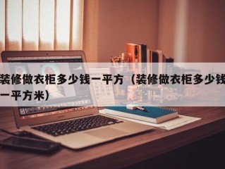 装修做衣柜多少钱一平方（装修做衣柜多少钱一平方米）