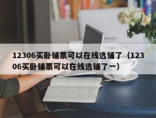 12306买卧铺票可以在线选铺了（12306买卧铺票可以在线选铺了一）