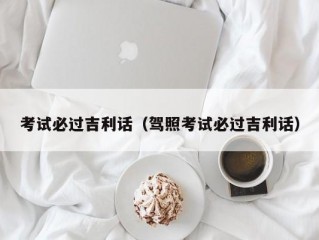 考试必过吉利话（驾照考试必过吉利话）