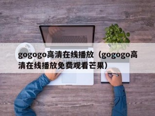 gogogo高清在线播放（gogogo高清在线播放免费观看芒果）