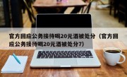 官方回应公务接待喝20元酒被处分（官方回应公务接待喝20元酒被处分7）