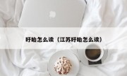 盱眙怎么读（江苏盱眙怎么读）