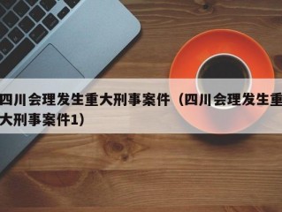 四川会理发生重大刑事案件（四川会理发生重大刑事案件1）