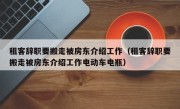 租客辞职要搬走被房东介绍工作（租客辞职要搬走被房东介绍工作电动车电瓶）