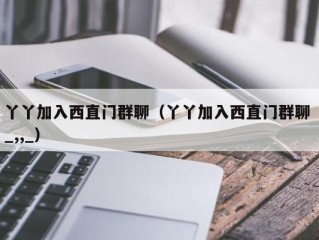 丫丫加入西直门群聊（丫丫加入西直门群聊 _,,_）