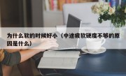 为什么软的时候好小（中途疲软硬度不够的原因是什么）