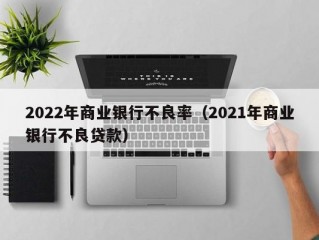 2022年商业银行不良率（2021年商业银行不良贷款）