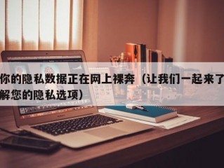 你的隐私数据正在网上裸奔（让我们一起来了解您的隐私选项）