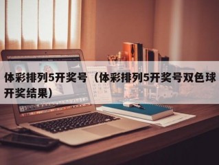 体彩排列5开奖号（体彩排列5开奖号双色球开奖结果）