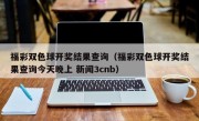 福彩双色球开奖结果查询（福彩双色球开奖结果查询今天晚上 新闻3cnb）