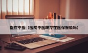 医院中医（医院中医理疗在医保报销吗）