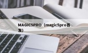 MAGIC5PRO（magic5pro首发）