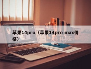 苹果14pro（苹果14pro max价格）