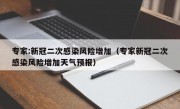 专家:新冠二次感染风险增加（专家新冠二次感染风险增加天气预报）