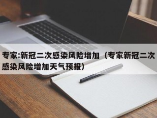 专家:新冠二次感染风险增加（专家新冠二次感染风险增加天气预报）