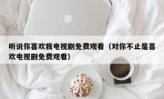 听说你喜欢我电视剧免费观看（对你不止是喜欢电视剧免费观看）