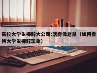 高校大学生裸辞大公司:活得像老鼠（如何看待大学生裸辞现象）