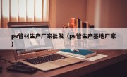 pe管材生产厂家批发（pe管生产基地厂家）