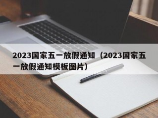 2023国家五一放假通知（2023国家五一放假通知模板图片）