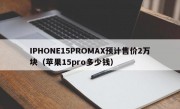 IPHONE15PROMAX预计售价2万块（苹果15pro多少钱）