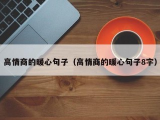 高情商的暖心句子（高情商的暖心句子8字）