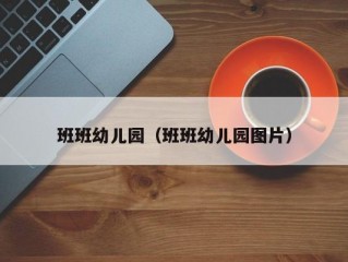 班班幼儿园（班班幼儿园图片）