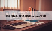 街机模拟器（街机模拟器kawaks官网）