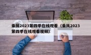 乘风2023第四季在线观看（乘风2023第四季在线观看视频）