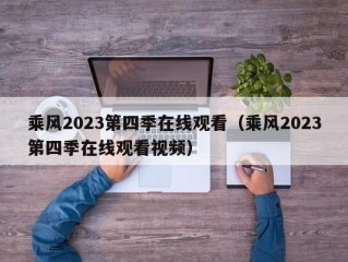 乘风2023第四季在线观看（乘风2023第四季在线观看视频）