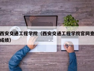 西安交通工程学院（西安交通工程学院官网查成绩）