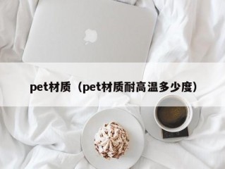 pet材质（pet材质耐高温多少度）