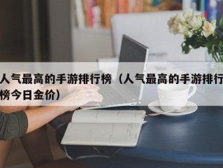 人气最高的手游排行榜（人气最高的手游排行榜今日金价）