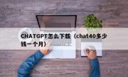 CHATGPT怎么下载（chat40多少钱一个月）