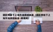 摄影师拍下上海外滩震撼画面（摄影师拍下上海外滩震撼画面~网易网）