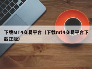 下载MT4交易平台（下载mt4交易平台下载正版）