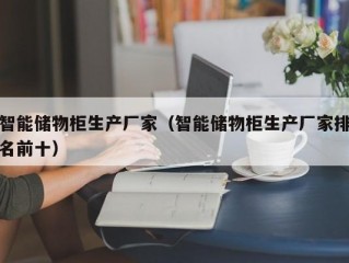 智能储物柜生产厂家（智能储物柜生产厂家排名前十）