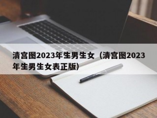 清宫图2023年生男生女（清宫图2023年生男生女表正版）