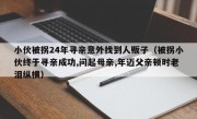 小伙被拐24年寻亲意外找到人贩子（被拐小伙终于寻亲成功,问起母亲,年迈父亲顿时老泪纵横）