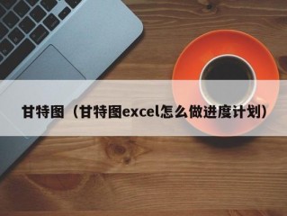 甘特图（甘特图excel怎么做进度计划）