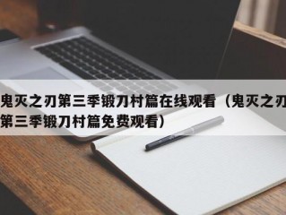 鬼灭之刃第三季锻刀村篇在线观看（鬼灭之刃第三季锻刀村篇免费观看）