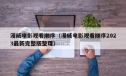 漫威电影观看顺序（漫威电影观看顺序2023最新完整版整理）