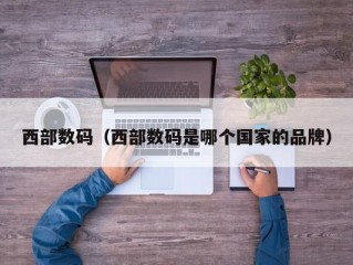 西部数码（西部数码是哪个国家的品牌）