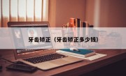 牙齿矫正（牙齿矫正多少钱）